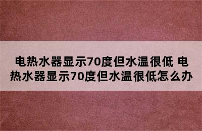 电热水器显示70度但水温很低 电热水器显示70度但水温很低怎么办